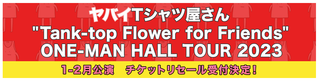 ヤバイTシャツ屋さん “Tank-top Flower for Friends” ONE-MAN HALL TOUR 2023<br>1-2月公演のチケットリセール受付決定！