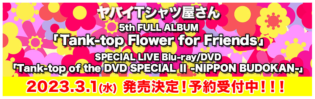 5th FULL ALBUM 「Tank-top Flower for Friends」 ＆ SPECIAL LIVE Blu-ray/DVD 「Tank-top of the DVD SPECIAL Ⅱ -NIPPON BUDOKAN-」発売決定